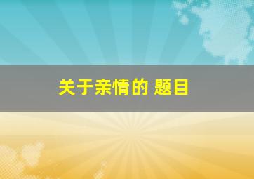 关于亲情的 题目